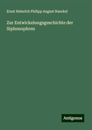 Zur Entwickelungsgeschichte der Siphonophren Zur Entwickelungsgeschichte der Siphonophren von Antigonos Verlag