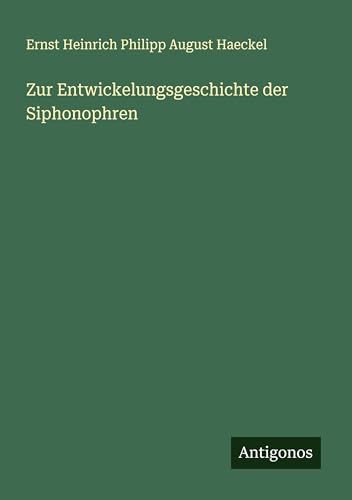 Zur Entwickelungsgeschichte der Siphonophren Zur Entwickelungsgeschichte der Siphonophren von Antigonos Verlag