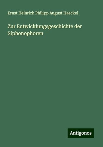 Zur Entwicklungsgeschichte der Siphonophoren Zur Entwicklungsgeschichte der Siphonophoren von Antigonos Verlag