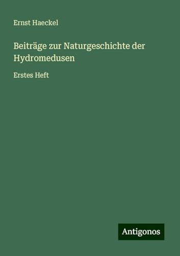 Beiträge zur Naturgeschichte der Hydromedusen: Erstes Heft von Antigonos Verlag