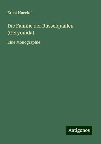 Die Familie der Rüsselquallen (Geryonida): Eine Monographie von Antigonos Verlag