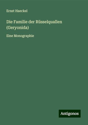 Die Familie der Rüsselquallen (Geryonida): Eine Monographie von Antigonos Verlag