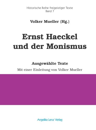 Ernst Haeckel und der Monismus: Ausgewählte Texte - Historische Reihe freigeistiger Texte Band 7 von Angelika Lenz Verlag
