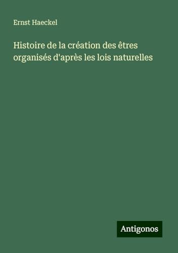 Histoire de la création des êtres organisés d'après les lois naturelles