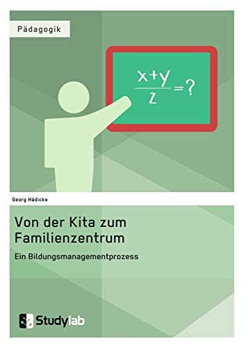 Von der Kita zum Familienzentrum. Ein Bildungsmanagementprozess Von der Kita zum Familienzentrum. Ein Bildungsmanagementprozess