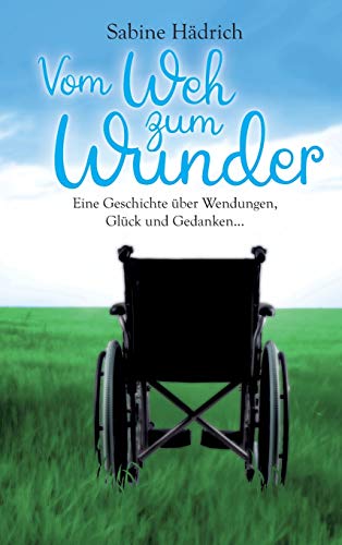 Vom Weh zum Wunder: Eine Geschichte über Wendungen, Glück und Gedanken