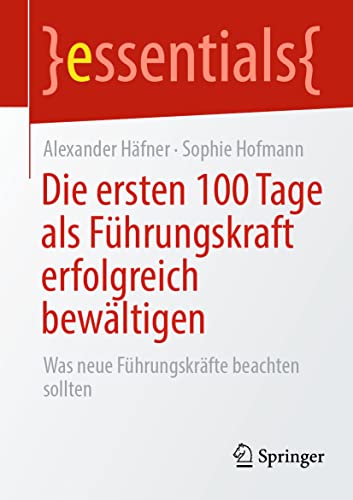 Die ersten 100 Tage als Führungskraft erfolgreich bewältigen: Was neue Führungskräfte beachten sollten (essentials)