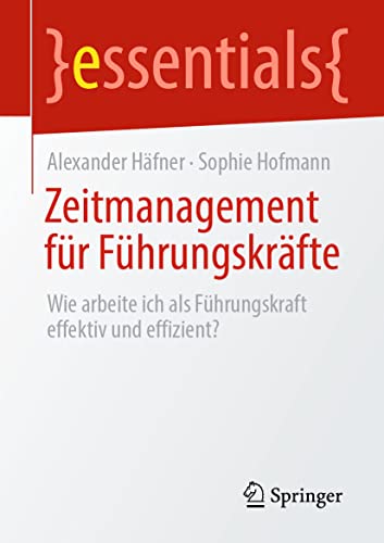 Zeitmanagement für Führungskräfte: Wie arbeite ich als Führungskraft effektiv und effizient? (essentials) von Springer