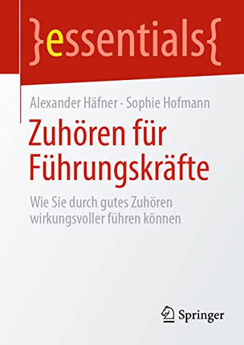 Zuhören für Führungskräfte: Wie Sie durch gutes Zuhören wirkungsvoller führen können (essentials) von Springer