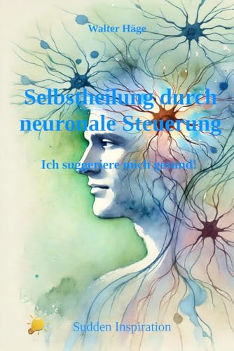 Selbstheilung durch neuronale Steuerung: Ich suggeriere mich gesund