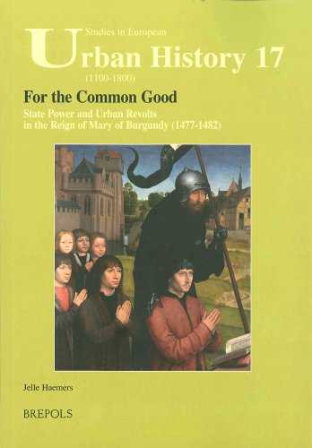 For the Common Good: State Power and Urban Revolts in the Reign of Mary of Burgundy, 1477-1482 (Studies in European Urban History (1100-1800), Band 17)