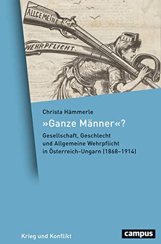 Ganze Männer?: Gesellschaft, Geschlecht und Allgemeine Wehrpflicht in Österreich-Ungarn (1868–1914) (Krieg und Konflikt, 16) von Campus Verlag