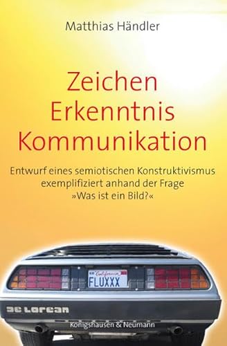 Zeichen – Erkenntnis – Kommunikation: Entwurf eines semiotischen Konstruktivismus exemplifiziert anhand der Frage »Was ist ein Bild?« (Film – Medium – Diskurs) von Knigshausen & Neumann