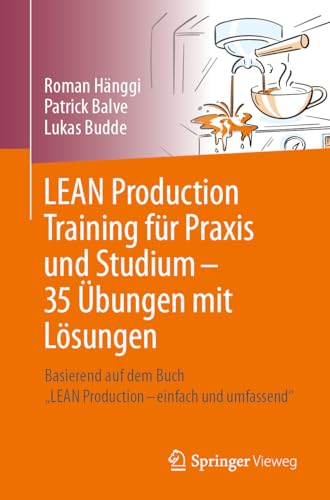 LEAN Production Training für Praxis und Studium – 35 Übungen mit Lösungen: Basierend auf dem Buch „LEAN Production – einfach und umfassend“ von Springer Vieweg