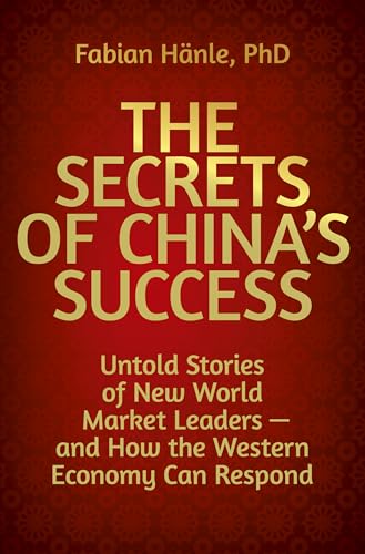 The Secrets of China's Success: Untold Stories of New World Market Leaders – and How the Western Economy Can Respond (Dein Business) von GABAL