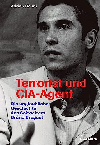 Terrorist und CIA-Agent: Die unglaubliche Geschichte des Schweizers Bruno Breguet von NZZ Libro ein Imprint der Schwabe Verlagsgruppe AG
