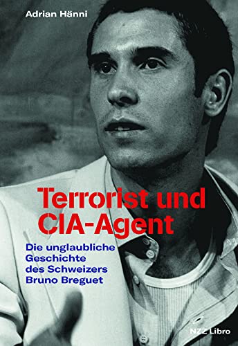 Terrorist und CIA-Agent: Die unglaubliche Geschichte des Schweizers Bruno Breguet von NZZ Libro ein Imprint der Schwabe Verlagsgruppe AG