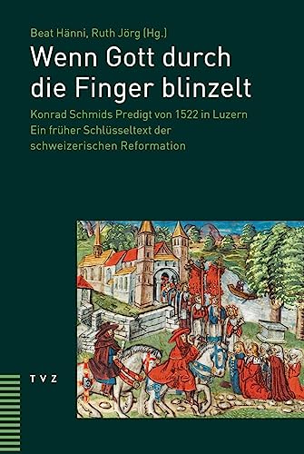 Wenn Gott durch die Finger blinzelt: Konrad Schmids Predigt von 1522 in Luzern. Ein früher Schlüsseltext der schweizerischen Reformation von Theologischer Verlag Zürich