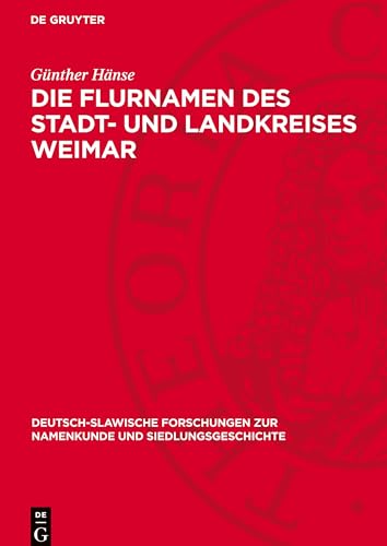 Die Flurnamen des Stadt- und Landkreises Weimar (Deutsch-Slawische Forschungen Zur Namenkunde Und Siedlungsge) von De Gruyter