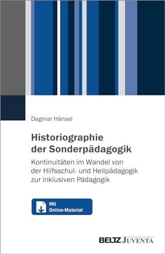 Historiographie der Sonderpädagogik: Kontinuitäten im Wandel von der Hilfsschul- und Heilpädagogik zur inklusiven Pädagogik. Mit Online-Materialien von Beltz Juventa