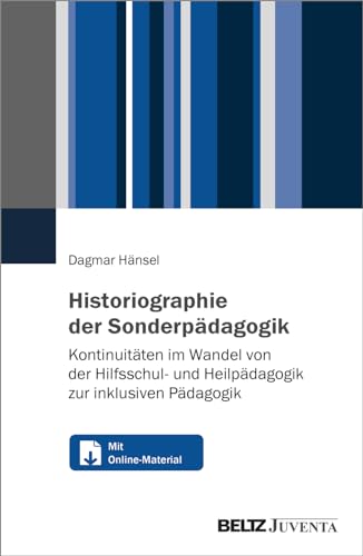 Historiographie der Sonderpädagogik: Kontinuitäten im Wandel von der Hilfsschul- und Heilpädagogik zur inklusiven Pädagogik. Mit Online-Materialien