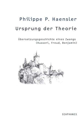 Ursprung der Theorie: Übersetzungsgeschichte eines Zwangs (Husserl, Freud, Benjamin) von Diaphanes Verlag