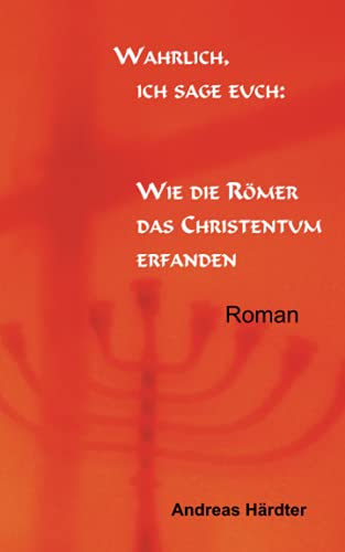 Wahrlich, ich sage euch: Wie die Römer das Christentum erfanden von Freigeistiger Verlag Andreas Härdter