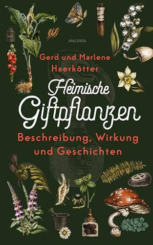 Heimische Giftpflanzen. Beschreibung, Wirkung und Geschichten: Vorkommen, Aussehen, toxische Wirkung, Heilkunde, Erste Hilfe, Geschichte & Mythologie