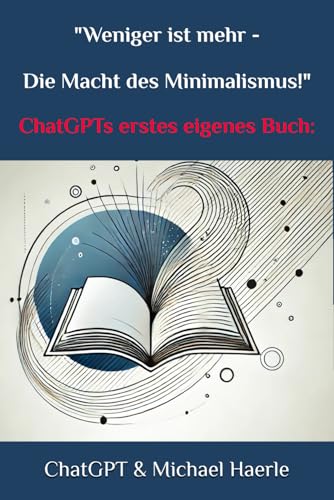 ChatGPT’s erstes eigenes Buch Thema: Weniger ist mehr – Die Macht des Minimalismus.: ChatGPT interviewt von Selbstverlag