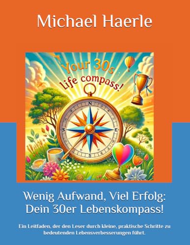 Wenig Aufwand, Viel Erfolg: Dein 30er Lebenskompass!: Ein Leitfaden, der den Leser durch kleine, praktische Schritte zu bedeutenden Lebensverbesserungen führt. von Selbstverlag