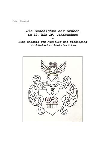 Die Geschichte der Gruben im 12. bis 19. Jahrhundert: Eine Chronik vom Aufstieg und Niedergang norddeutscher Adelsfamilien von Books on Demand
