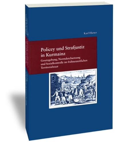 Policey und Strafjustiz in Kurmainz. Gesetzgebung, Normdurchsetzung und Sozialkontrolle im frühneuzeitlichen Territorialstaat