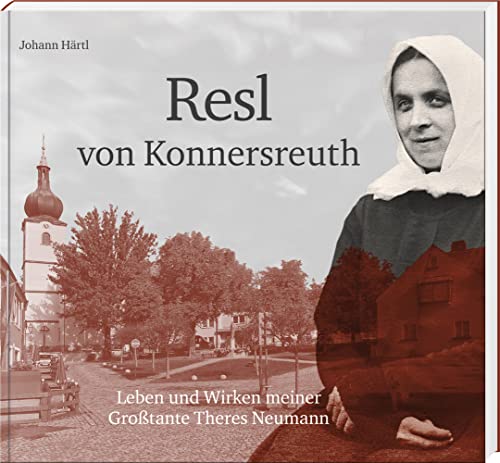 Resl von Konnersreuth: Leben und Wirken meiner Großtante Theres Neumann