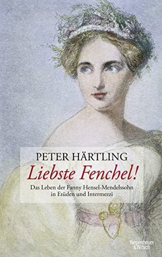 Liebste Fenchel!: Das Leben der Fanny Hensel-Mendelssohn in Etüden und Intermezzi Liebste Fenchel!: Das Leben der Fanny Hensel-Mendelssohn in Etüden und Intermezzi