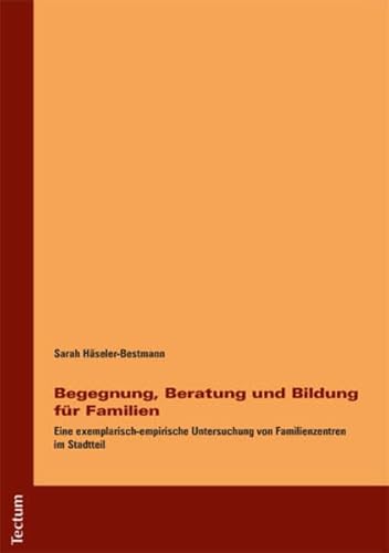 Begegnung, Beratung und Bildung für Familien: Eine exemplarisch-empirische Untersuchung von Familienzentren im Stadtteil