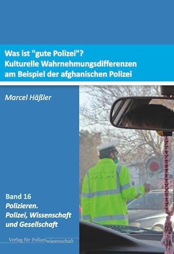 Was ist „gute Polizei“?: Kulturelle Wahrnehmungsdifferenzen am Beispiel der afghanischen Polizei (Polizieren: Polizei, Wissenschaft und Gesellschaft) von Verlag für Polizeiwissenschaft