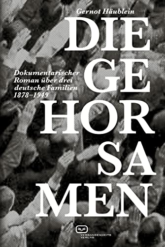 Die Gehorsamen: Dokumentarischer Roman über drei deutsche Familien 1878–1949