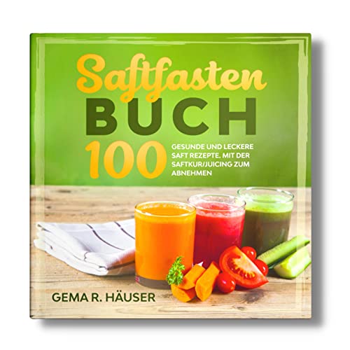 Saftfasten Buch: 100 gesunde und leckere Saft Rezepte. Mit der Saftkur/Juicing zum Abnehmen.