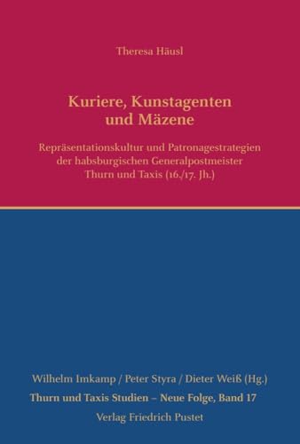 Kuriere, Kunstagenten und Mäzene: Repräsentationskultur und Patronagestrategien der habsburgischen Generalpostmeister Thurn und Taxis (16./17. Jh.) (Thurn und Taxis Studien - Neue Folge) von Pustet, Friedrich GmbH