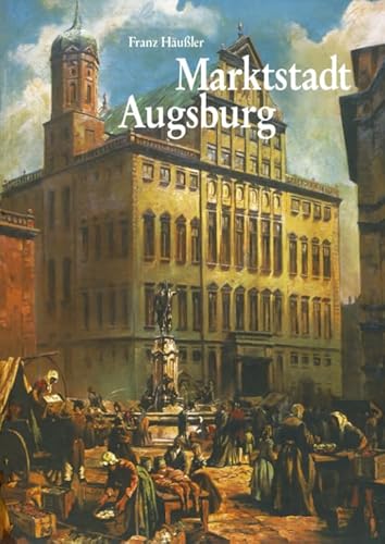 Marktstadt Augsburg: Von der Römerzeit bis zur Gegenwart