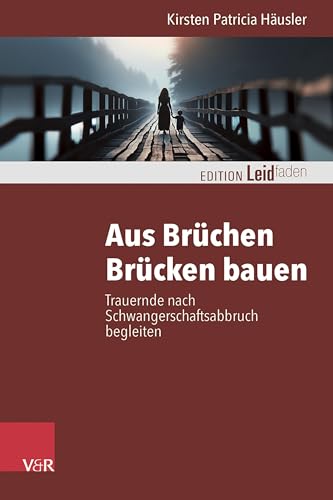 Aus Brüchen Brücken bauen: Trauernde nach Schwangerschaftsabbruch begleiten (Edition Leidfaden – Begleiten bei Krisen, Leid, Trauer) von Vandenhoeck & Ruprecht