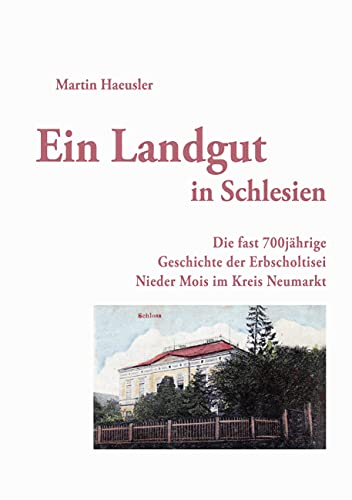 Ein Landgut in Schlesien: Die fast 700jährige Geschichte der Erbscholtisei Nieder Mois im Kreis Neumarkt von Books on Demand GmbH