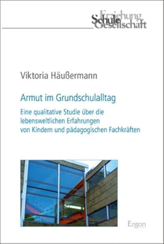 Armut im Grundschulalltag: Eine qualitative Studie über die lebensweltlichen Erfahrungen von Kindern und pädagogischen Fachkräften (Erziehung, Schule, Gesellschaft, Band 71)