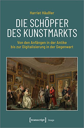 Die Schöpfer des Kunstmarkts: Von den Anfängen in der Antike bis zur Digitalisierung in der Gegenwart (Image) von Transcript Verlag