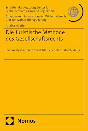 Die Juristische Methode des Gesellschaftsrechts: Eine Analyse anhand der richterlichen Rechtsfortbildung (Schriften des Augsburg Center for Global ... und zur Wirtschaftsregulierung) von Nomos
