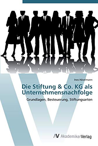 Die Stiftung & Co. KG als Unternehmensnachfolge: Grundlagen, Besteuerung, Stiftungsarten Die Stiftung & Co. KG als Unternehmensnachfolge: Grundlagen, Besteuerung, Stiftungsarten