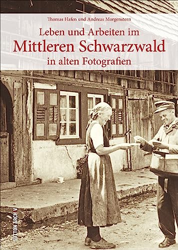 Der Mittlere Schwarzwald. Leben und Arbeit in alten Fotografien. Bislang unveröffentlichten Fotoschätzen dokumentieren das wechselvolle Alltagsleben ... in alten Fotografien (Sutton Archivbilder) von Sutton