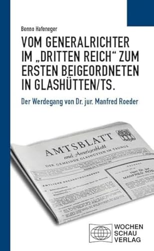 Vom Generalrichter im „Dritten Reich“ zum Ersten Beigeordneten in Glashütten/Ts.: Der Werdegang von Dr. jur. Manfred Roeder (Politisches Sachbuch) von Wochenschau Verlag