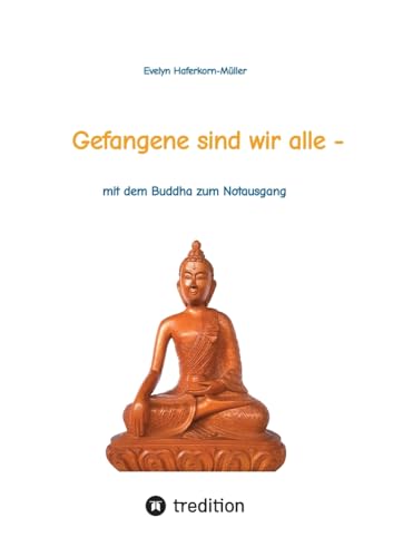 Gefangene sind wir alle - (wir sind Gefangene unseres eigenen Geistes): mit dem Buddha zum Notausgang (das Buch zeigt, wer Buddha war und was er ... wie sie entspannt durch den Alltag kommen. von tredition