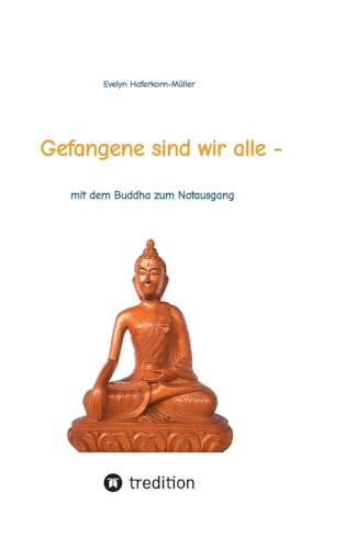 Gefangene sind wir alle - (wir sind Gefangene unseres eigenen Geistes): mit dem Buddha zum Notausgang (das Buch zeigt, wer Buddha war und was er ... wie sie entspannt durch den Alltag kommen. von tredition